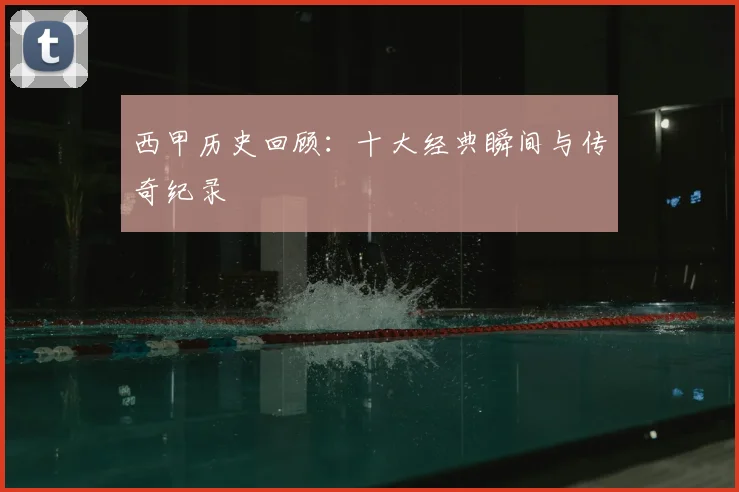 西甲历史回顾：十大经典瞬间与传奇纪录