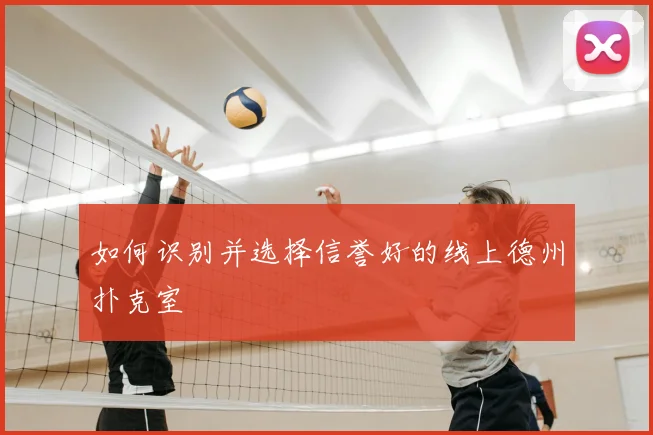 如何识别并选择信誉好的线上德州扑克室