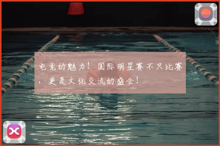 电竞的魅力！国际明星赛不只比赛，更是文化交流的盛会！