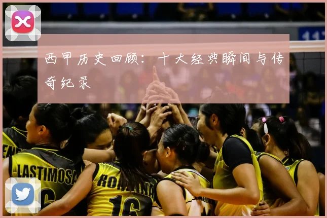 西甲历史回顾:十大经典瞬间与传奇纪录