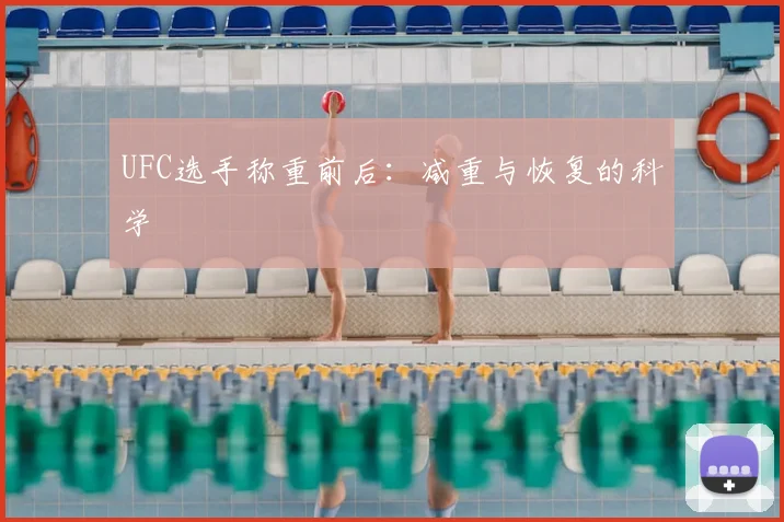 UFC选手称重前后：减重与恢复的科学