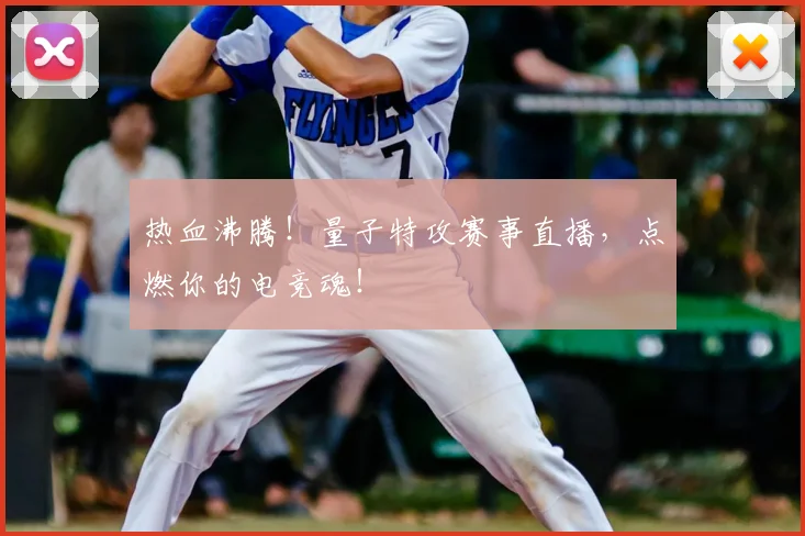 热血沸腾!量子特攻赛事直播,点燃你的电竞魂!