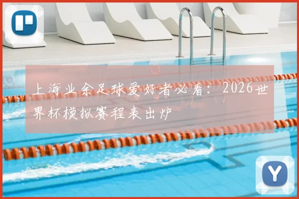 上海业余足球爱好者必看：2026世界杯模拟赛程表出炉