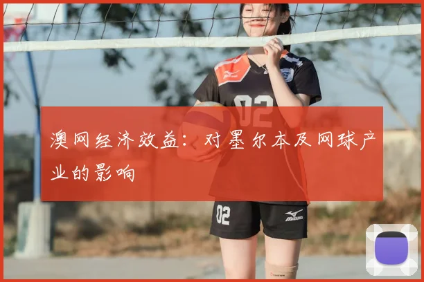 澳网经济效益：对墨尔本及网球产业的影响