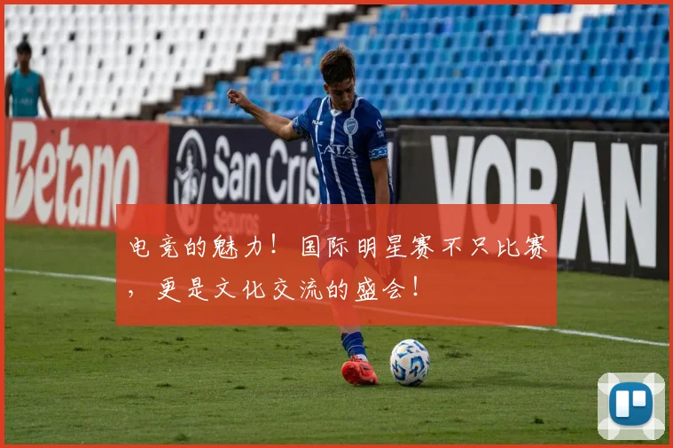 电竞的魅力！国际明星赛不只比赛，更是文化交流的盛会！