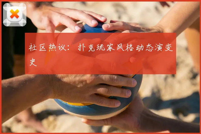 社区热议:扑克玩家风格动态演变史