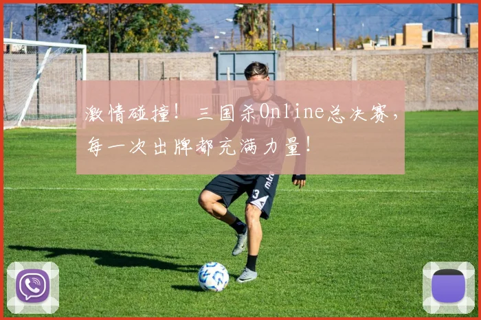 激情碰撞！三国杀Online总决赛，每一次出牌都充满力量！