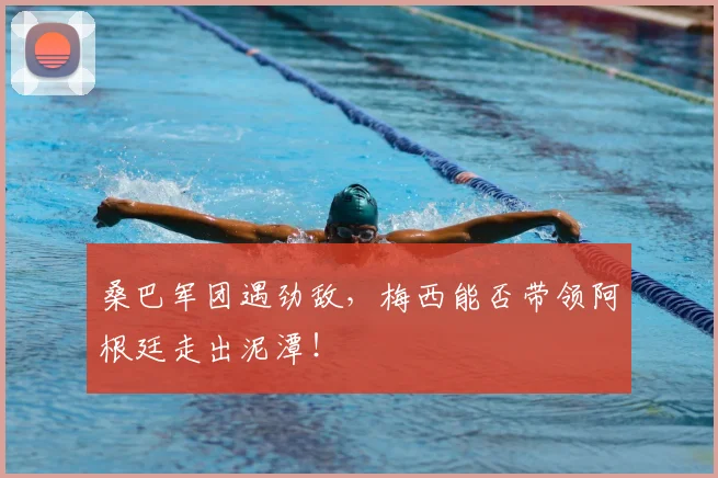 桑巴军团遇劲敌,梅西能否带领阿根廷走出泥潭!